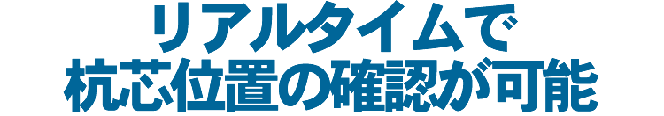 リアルタイムで杭芯位置の確認が可能