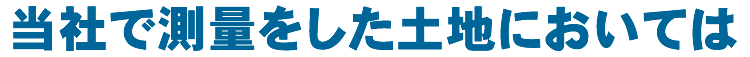 当社で測量をした土地においては
